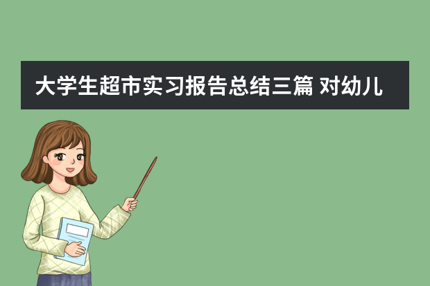 大学生超市实习报告总结三篇 对幼儿园实习工作的认知